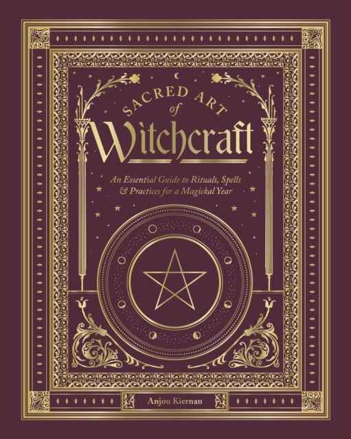 Sacred Art of Witchcraft: An Essential Guide to Rituals, Spells & Practices for a Magickal Year by Anjou Kiernan